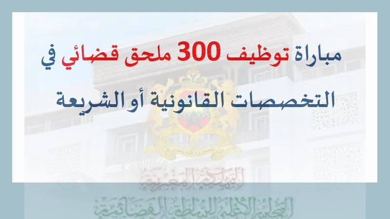 مباراة توظيف 300 ملحق قضائي في التخصصات القانونية أو الشريعة