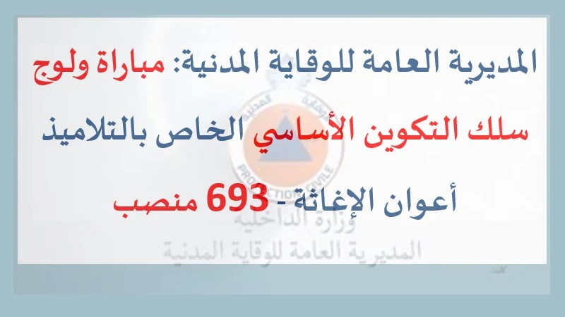 إعلان مباراة ولوج سلك التكوين الأساسي للتلاميذ أعوان الإغاثة بالمديرية العامة للوقاية المدنية – 693 منصبًا.