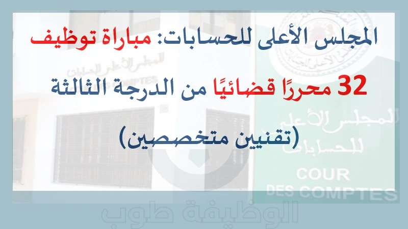 المجلس الأعلى للحسابات مباراة توظيف 32 محررًا قضائيًا من الدرجة الثالثة (تقنيين متخصصين)