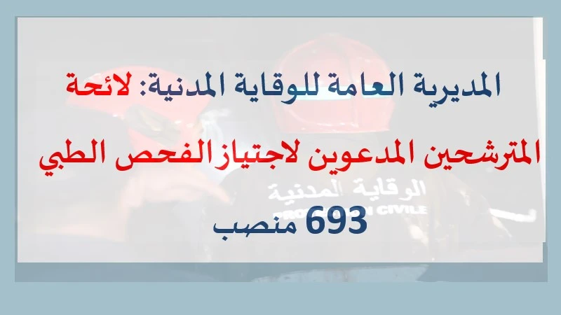 المديرية العامة للوقاية المدنية: لائحة المترشحين المدعوين لاجتياز الفحص الطبي 693 منصب