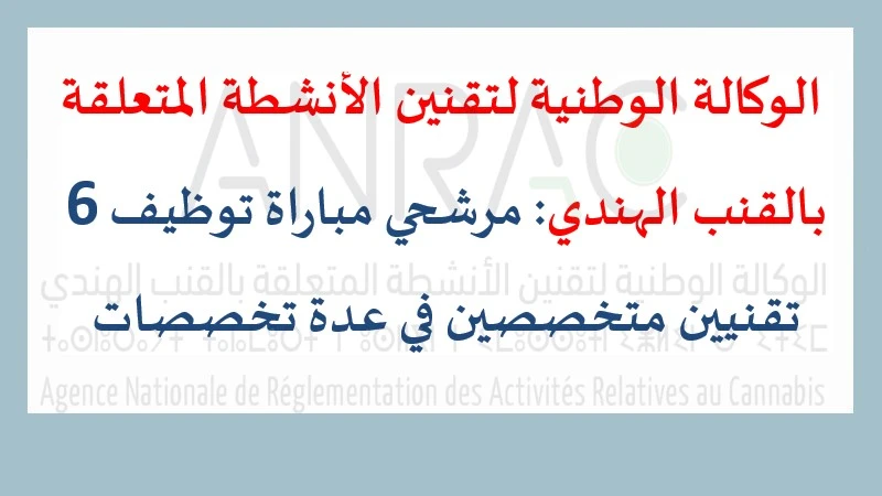 لوكالة الوطنية لتقنين الأنشطة المتعلقة بالقنب الهندي: مرشحي مباراة توظيف 6 تقنيين متخصصين في عدة تخصصات