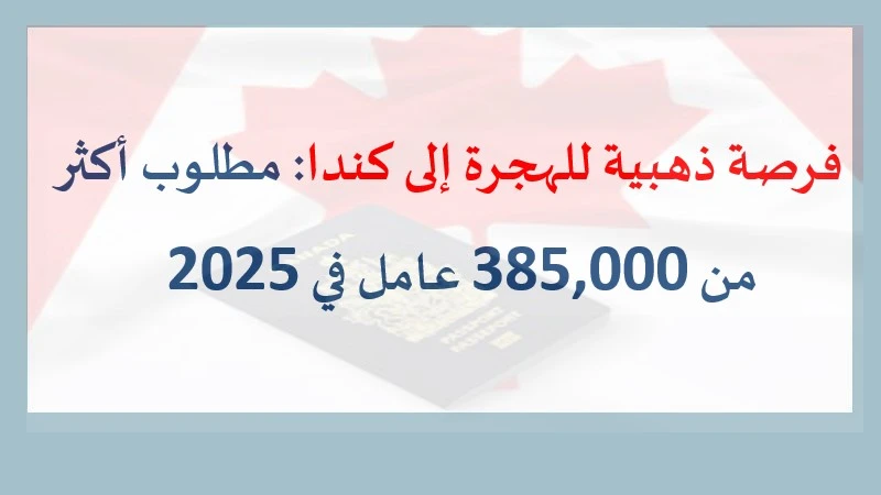 فرصة ذهبية للهجرة إلى كندا مطلوب أكثر من 385,000 عامل في 2025